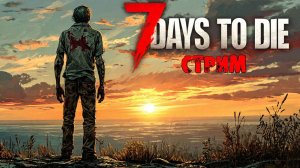 ВЫЖИВАЕМ | 7 Days to Die | СТРИМ #14