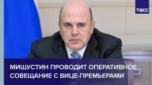 Мишустин проводит оперативное совещание с вице-премьерами