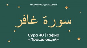 Сура 40 Гафир — Прощающий (араб. سورة غافر). Читает Миша́ри ибн Ра́шид аль-Афа́си.