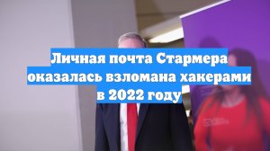 Личная почта Стармера оказалась взломана хакерами в 2022 году