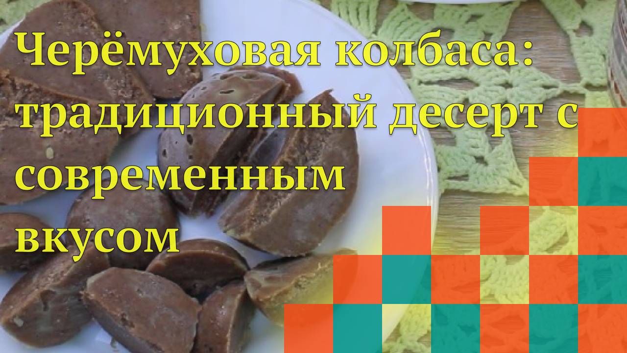 Черёмуховая колбаса : традиционный десерт с современным вкусом