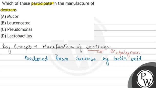 Which of these participate in the manufacture of dextrans
(A) Mucor
(B) Leuconostoc
(C) Pseudomo...