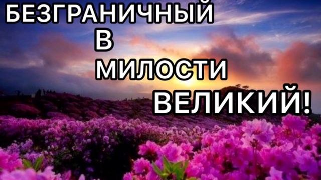 🎶БЕЗГРАНИЧНЫЙ В МИЛОСТИ ВЕЛИКИЙ!,,Песня’’