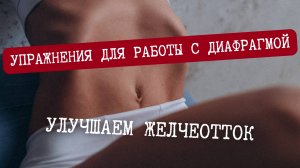 Упражнения для работы с диафрагмой.
Улучшение желчеоттока.
