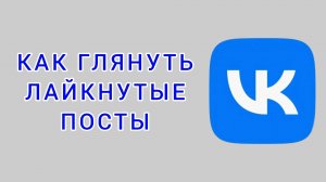 Как глянуть лайкнутые посты в ВК