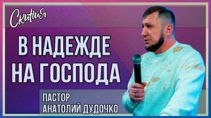 Проповедь "В надежде на Господа" Пастор Анатолий Дудочко (02.02.2025г)