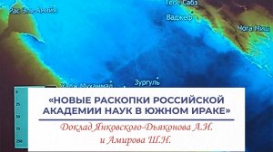 Новые раскопки РАН в Южном Ираке - доклад Янковского-Дьяконова А.И. (ИВ РАН) и Амирова Ш.Н. (ИА РАН)