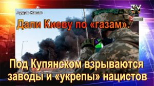 Дали Киеву по «газам». Под Купянском взрываются заводы и «укрепы» нацистов