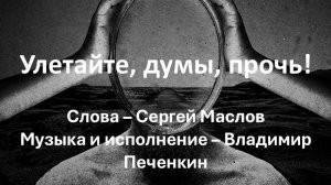 Улетайте, думы, прочь! (Слова - Сергей Маслов, музыка и исполнение - Владимир Печенкин)
