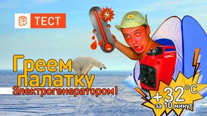 Чем лучше греть палатку зимой? Тест с электрогенератором!