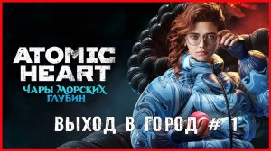 Atomic Heart Чары морских глубин ВЫХОД В ГОРОД # 1