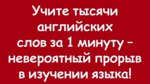 Учите тысячи английских слов за 1 минуту – невероятный прорыв в изучении языка!