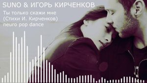 SUNO & ИГОРЬ КИРЧЕНКОВ - Ты только скажи мне (Стихи И. Кирченков) neuro pop dance
