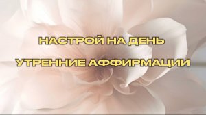 НАСТРОЙ НА ДЕНЬ / УТРЕННИЕ АФФИРМАЦИИ / ДЕНЬ 3