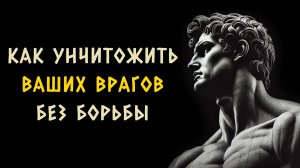 9 СПОСОБОВ УНИЧТОЖИТЬ Вашего Врага Без БОРЬБЫ. СТОИЦИЗМ - Измени Жизнь.