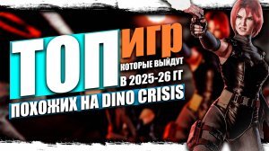 ТОП-10 Игр ужасов, похожих на DINO CRISIS, которые появятся в 2025 году