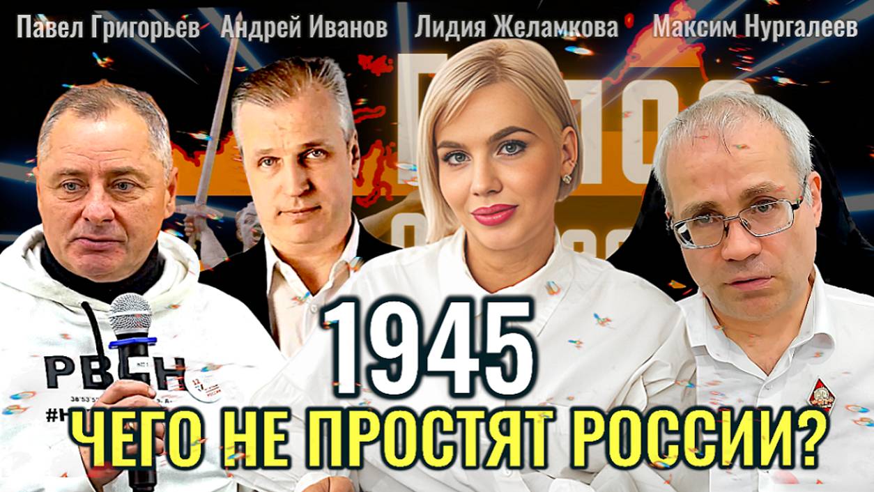 1945 - чего не простят России? - Андрей Иванов, Павел Григорьев, Максим Нургалеев, Лидия Желамкова