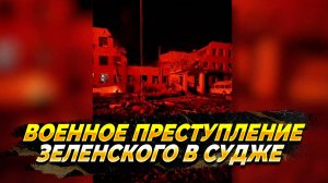 Военное преступление Зеленского в Судже