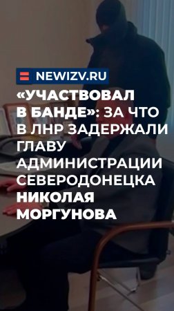 «Участвовал в банде»: за что в ЛНР задержали главу администрации Северодонецка Николая Моргунова