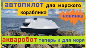 автопилот для морского кораблика, акваробот теперь и для моря
