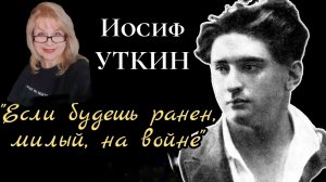 ИОСИФ УТКИН "ЕСЛИ БУДЕШЬ РАНЕН, МИЛЫЙ, НА ВОЙНЕ"