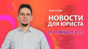 Новости для юриста (27-31 января 2025)