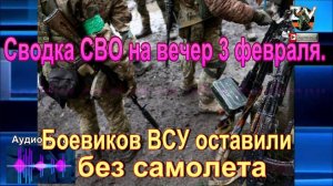 Сводка СВО на вечер 3 февраля. Боевиков ВСУ оставили без самолета