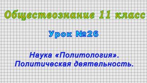Обществознание.11 класс (Урок№26 - Наука «Политология». Политическая деятельность.)