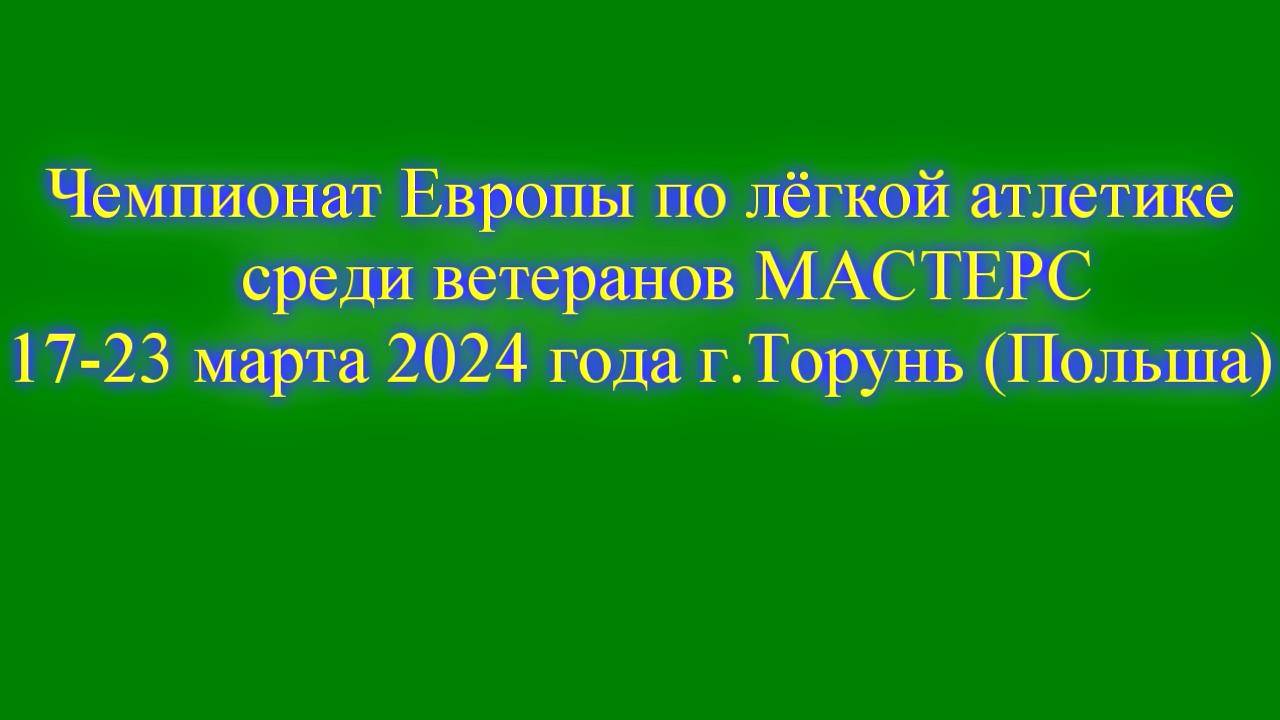 ЧЕ по л.а. среди ветеранов МАСТЕРС.Польша.Торунь.19 марта 2024 г. ( Вечерняя программа )( 1 часть ).
