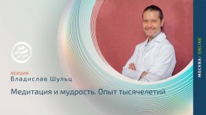 Медитация и мудрость. Опыт тысячелетий лекция с Владиславом Шульцем