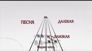 «Песня далекая и близкая». 1 часть