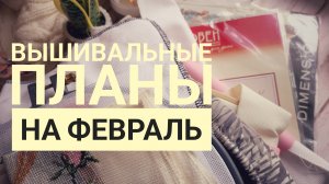 Вышивальные планы на ФЕВРАЛЬ 2025 | Вышивка крестом