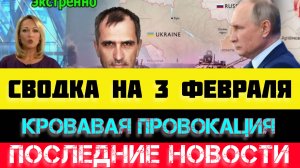 СВОДКА БОЕВЫХ ДЕЙСТВИЙ - ВОЙНА НА УКРАИНЕ НА 
3 ФЕВРАЛЯ, НОВОСТИ СВО
