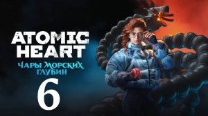 Atomic Heart (Атомик Харт ) DLC-3 Чары морских глубин #6 Прохождение