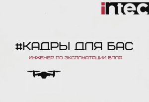 #Кадры для БАС. Инженер по эксплуатации дронов INTEC