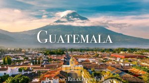 Guatemala 4K - Scenic Relaxation Film With Calming Music