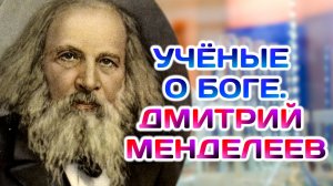 Учёные о Боге. Вера и законы Менделеева