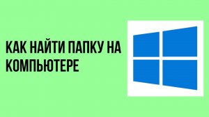 Как найти папку на компьютере