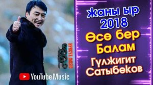 Гулжигит сатыбеков 2018 осо бер Балам хит ыр  каналга кошулабыз достор.