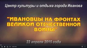 Ивановцы на фронтах Великой Отечественной войны ЦКиО г.Иванова (2ч.) 2015г. Видеостудия "ЛИК"