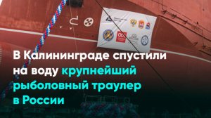 В Калининграде спустили на воду крупнейший рыболовный траулер в России