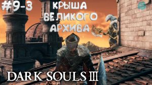 Dark Souls III #9-3 ➤ Крыша Великого Архива