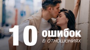 10 ошибок в отношениях/ Эти советы помогут вам найти взаимопонимание в паре