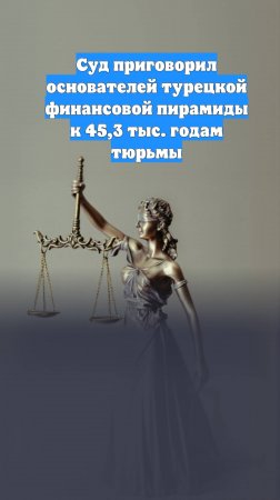 Суд приговорил основателей турецкой финансовой пирамиды к 45,3 тыс. годам тюрьмы