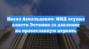 Посол Аскальдович: МИД осудил власти Эстонии за давление на православную церковь