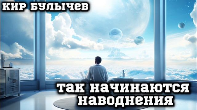 КИР БУЛЫЧЕВ "ТАК НАЧИНАЮТСЯ НАВОДНЕНИЯ"