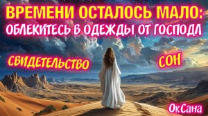 ВРЕМЕНИ ОСТАЛОСЬ МАЛО: ОБЛЕКИТЕСЬ В ОДЕЖДЫ ОТ ГОСПОДА. Свидетельство. Сон. ОкСана