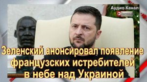 Зеленский анонсировал появление французских истребителей в небе над Украиной