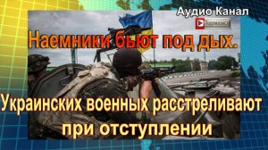 Наемники бьют под дых. Украинских военных расстреливают при отступлении