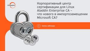 Вебинар «Корпоративный центр сертификации для Linux Aladdin Enterprise CA